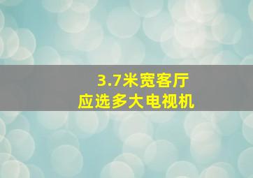 3.7米宽客厅应选多大电视机