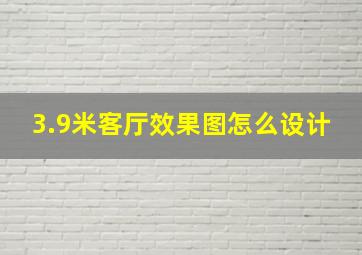 3.9米客厅效果图怎么设计