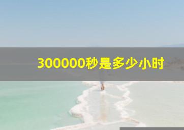 300000秒是多少小时