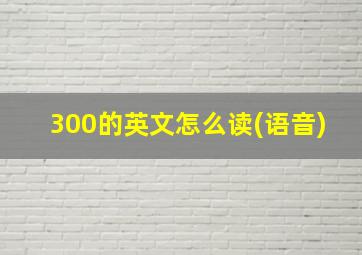 300的英文怎么读(语音)