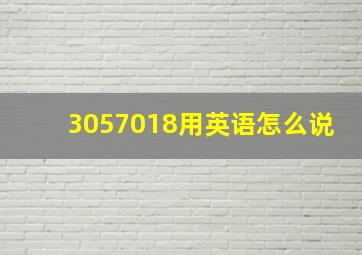 3057018用英语怎么说