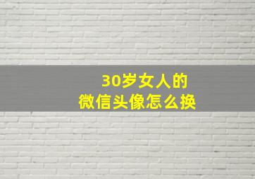 30岁女人的微信头像怎么换