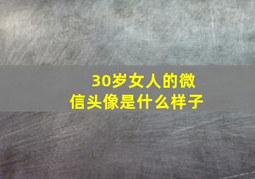 30岁女人的微信头像是什么样子