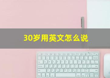 30岁用英文怎么说