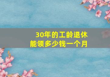 30年的工龄退休能领多少钱一个月