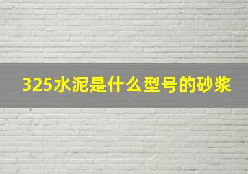 325水泥是什么型号的砂浆