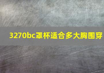 3270bc罩杯适合多大胸围穿