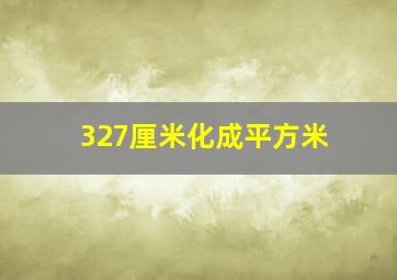 327厘米化成平方米