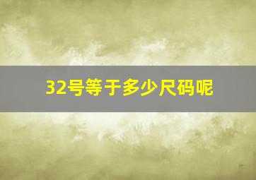 32号等于多少尺码呢