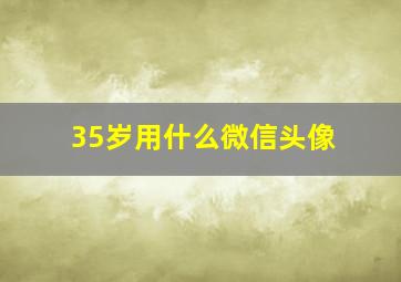 35岁用什么微信头像