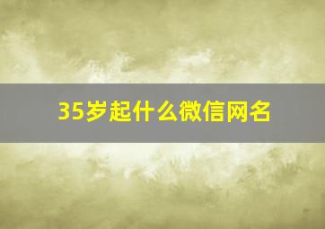 35岁起什么微信网名