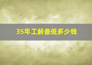 35年工龄最低多少钱