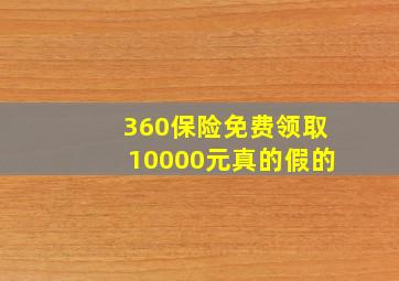 360保险免费领取10000元真的假的