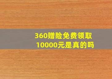 360赠险免费领取10000元是真的吗