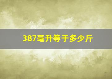 387毫升等于多少斤