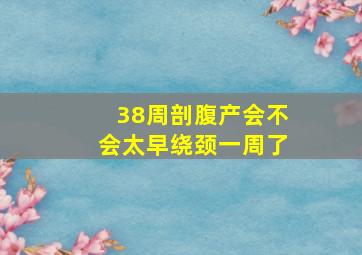 38周剖腹产会不会太早绕颈一周了