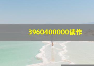 3960400000读作