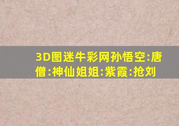 3D图迷牛彩网孙悟空:唐僧:神仙姐姐:紫霞:抢刘