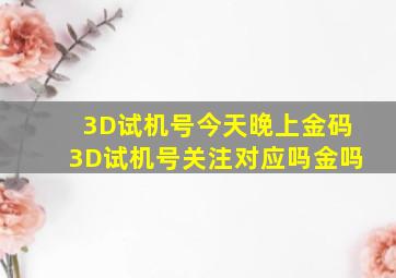 3D试机号今天晚上金码3D试机号关注对应吗金吗