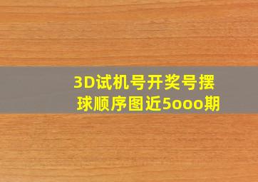 3D试机号开奖号摆球顺序图近5ooo期