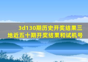 3d130期历史开奖结果三地近五十期开奖结果和试机号