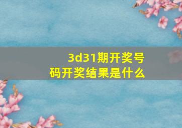 3d31期开奖号码开奖结果是什么