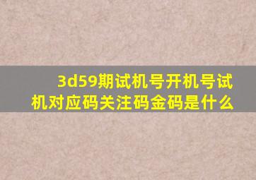 3d59期试机号开机号试机对应码关注码金码是什么