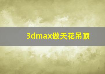 3dmax做天花吊顶