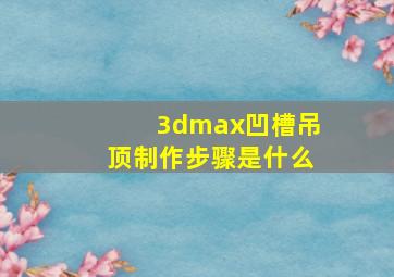 3dmax凹槽吊顶制作步骤是什么