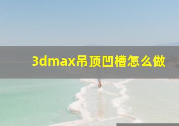 3dmax吊顶凹槽怎么做