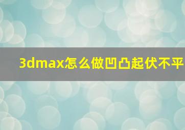 3dmax怎么做凹凸起伏不平