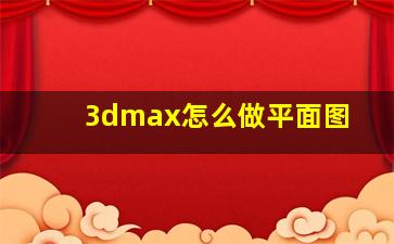 3dmax怎么做平面图