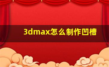 3dmax怎么制作凹槽