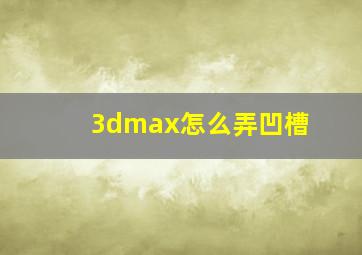 3dmax怎么弄凹槽