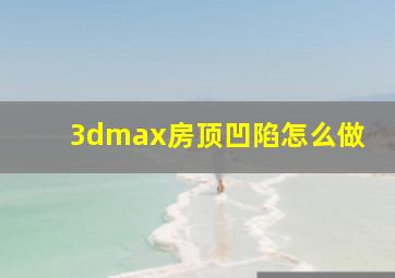 3dmax房顶凹陷怎么做