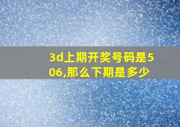 3d上期开奖号码是506,那么下期是多少