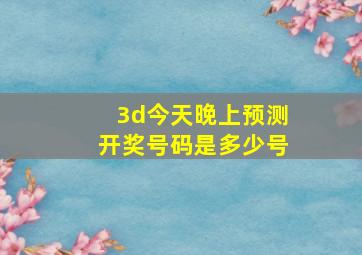 3d今天晚上预测开奖号码是多少号