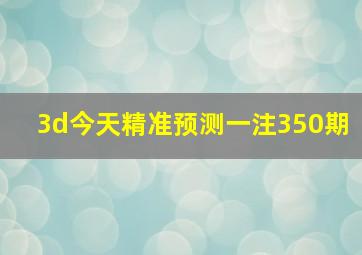 3d今天精准预测一注350期