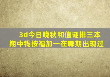 3d今日晚秋和值谜排三本期中钱按福加一在哪期出现过