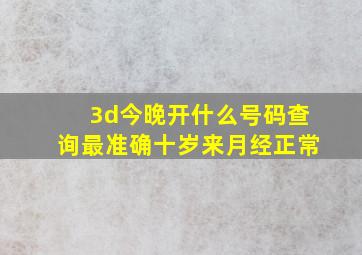 3d今晚开什么号码查询最准确十岁来月经正常