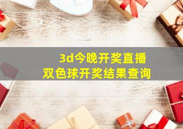 3d今晚开奖直播双色球开奖结果查询