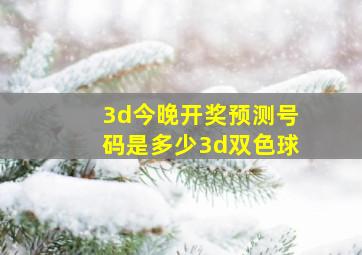 3d今晚开奖预测号码是多少3d双色球