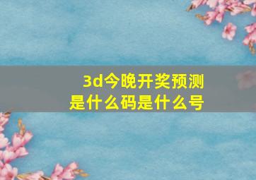 3d今晚开奖预测是什么码是什么号