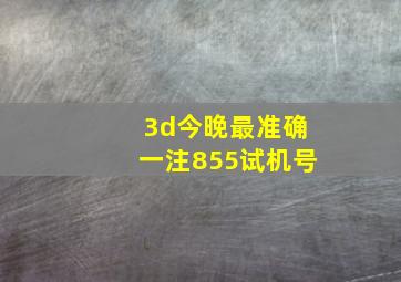 3d今晚最准确一注855试机号