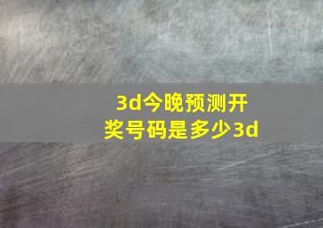 3d今晚预测开奖号码是多少3d