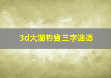 3d大湖钓叟三字迷语