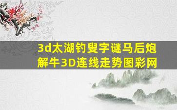 3d太湖钓叟字谜马后炮解牛3D连线走势图彩网