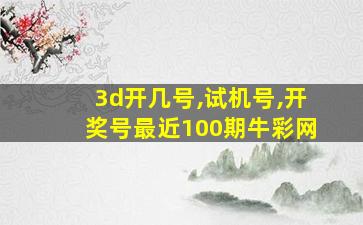 3d开几号,试机号,开奖号最近100期牛彩网