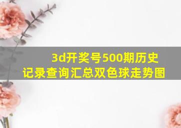 3d开奖号500期历史记录查询汇总双色球走势图