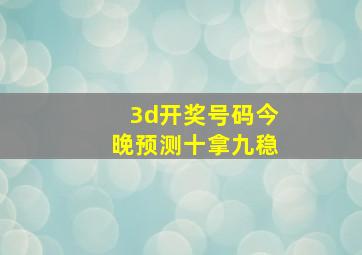 3d开奖号码今晚预测十拿九稳